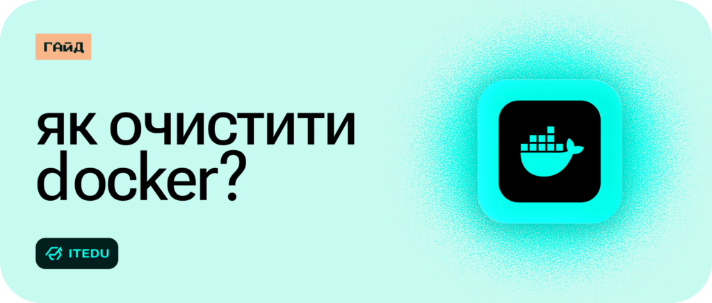 Docker Cleanup: від кешу до повного скидання – ITEDU Blog